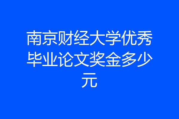 南京财经大学优秀毕业论文奖金多少元