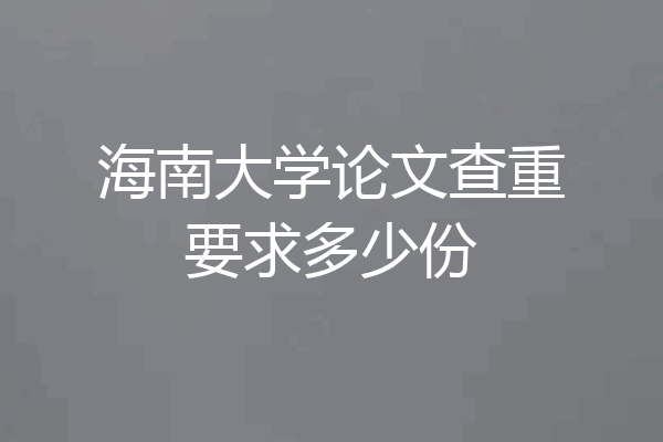 海南大学论文查重要求多少份