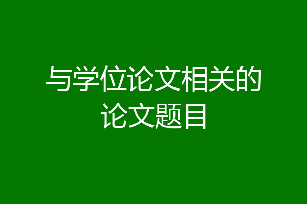 与学位论文相关的论文题目