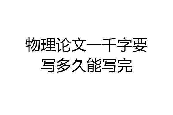 物理论文一千字要写多久能写完