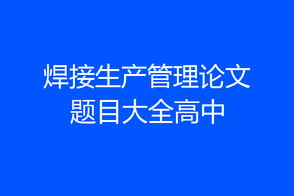 焊接生产管理论文题目大全高中