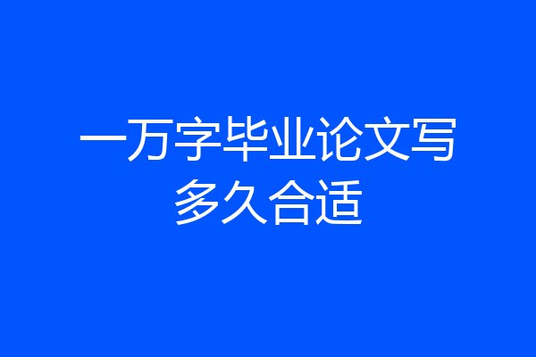 一万字毕业论文写多久合适