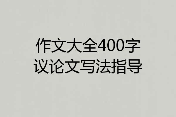 作文大全400字议论文写法指导