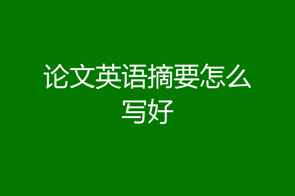 论文英语摘要怎么写好