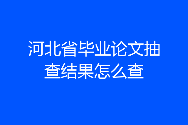 河北省毕业论文抽查结果怎么查