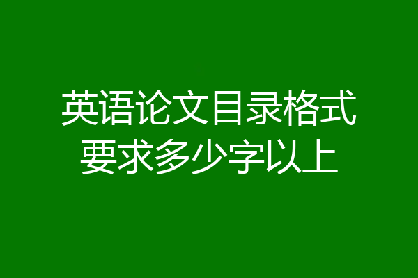 英语论文目录格式要求多少字以上