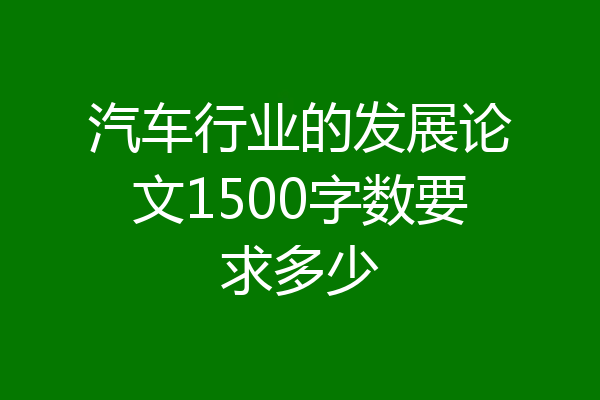 汽车行业的发展论文1500字数要求多少