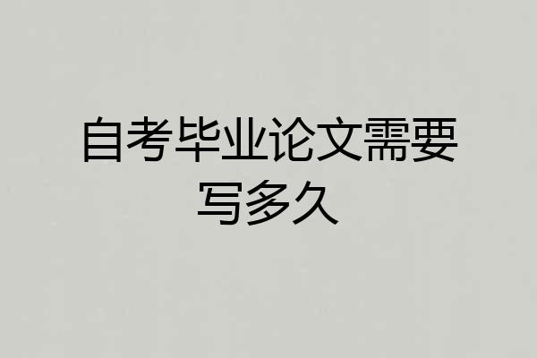 自考毕业论文需要写多久