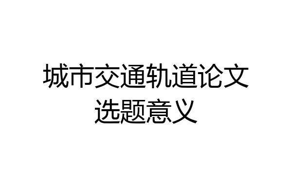 城市交通轨道论文选题意义