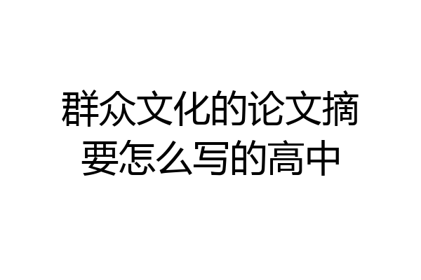 群众文化的论文摘要怎么写的高中