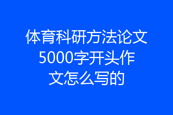 体育科研方法论文5000字开头作文怎么写的