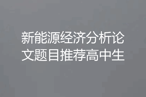 新能源经济分析论文题目推荐高中生