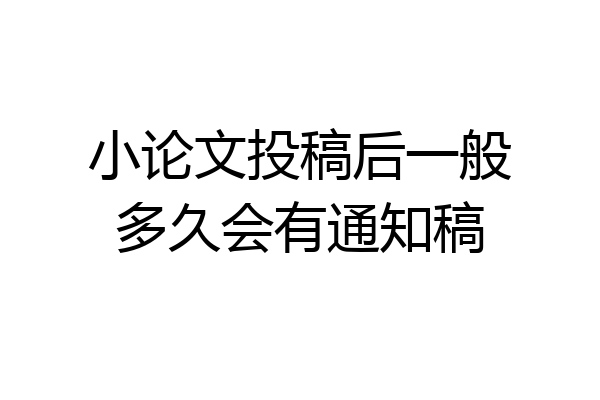 小论文投稿后一般多久会有通知稿