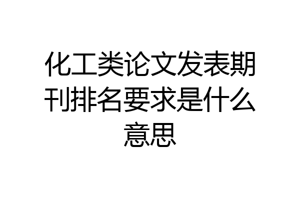 化工类论文发表期刊排名要求是什么意思