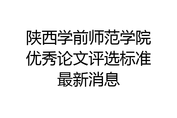 陕西学前师范学院优秀论文评选标准最新消息