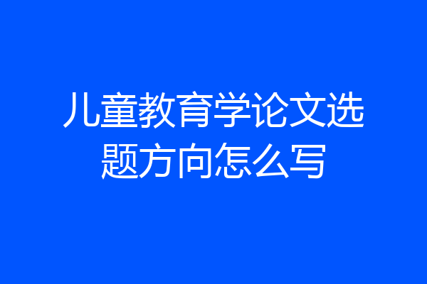 儿童教育学论文选题方向怎么写