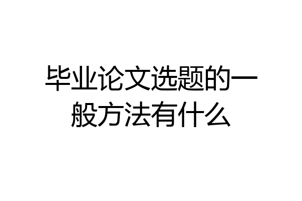 毕业论文选题的一般方法有什么
