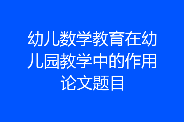 幼儿数学教育在幼儿园教学中的作用论文题目