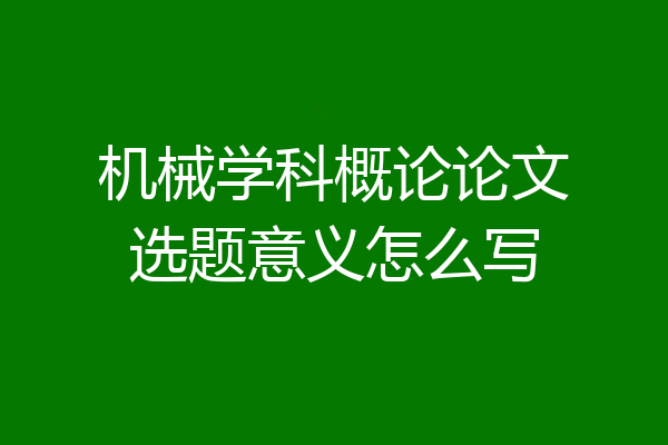 机械学科概论论文选题意义怎么写