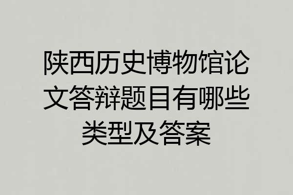 陕西历史博物馆论文答辩题目有哪些类型及答案