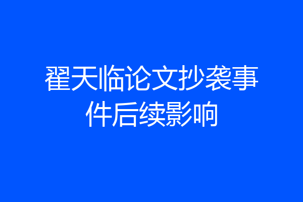 翟天临论文抄袭事件后续影响