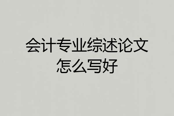 会计专业综述论文怎么写好