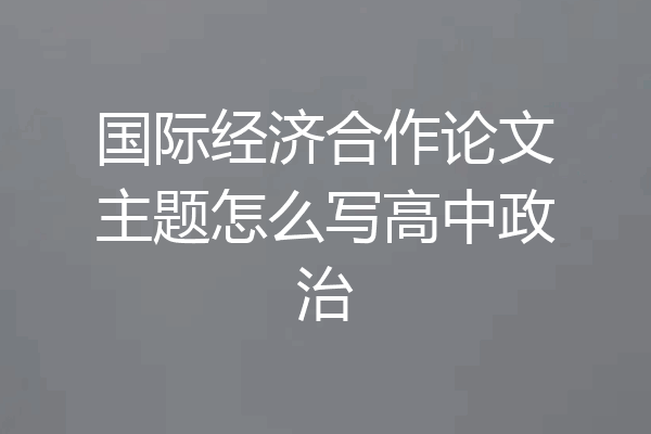 国际经济合作论文主题怎么写高中政治