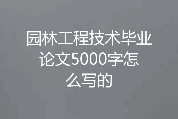 园林工程技术毕业论文5000字怎么写的
