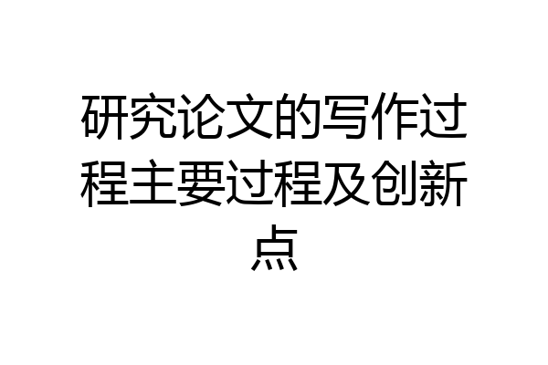 研究论文的写作过程主要过程及创新点