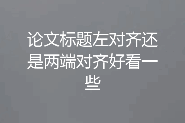 论文标题左对齐还是两端对齐好看一些