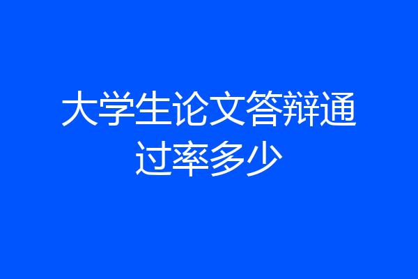 大学生论文答辩通过率多少