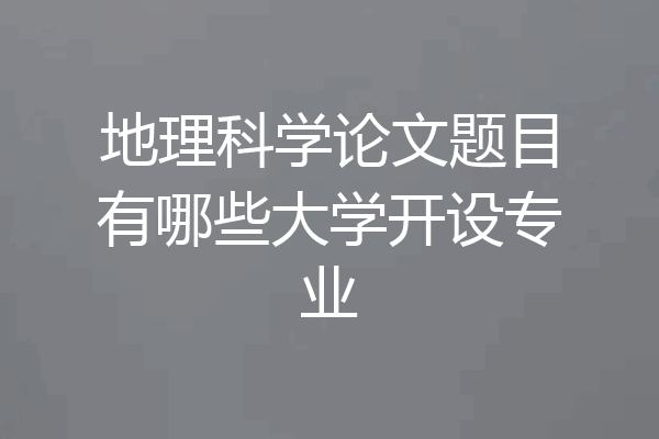 地理科学论文题目有哪些大学开设专业