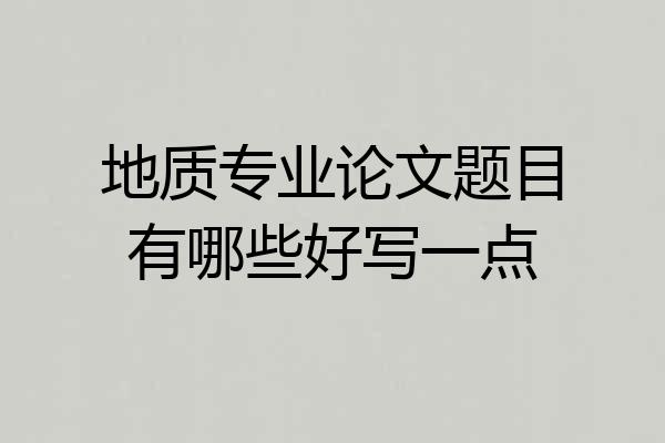 地质专业论文题目有哪些好写一点