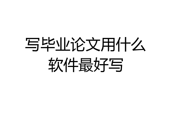 写毕业论文用什么软件最好写