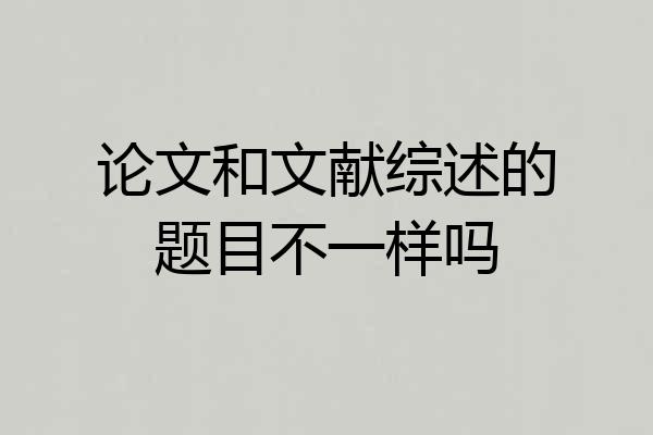 论文和文献综述的题目不一样吗