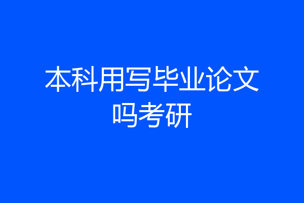 本科用写毕业论文吗考研