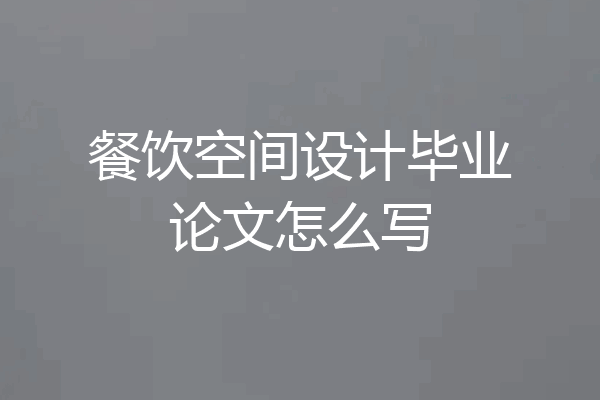 餐饮空间设计毕业论文怎么写