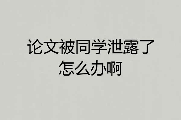 论文被同学泄露了怎么办啊
