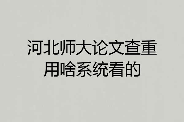 河北师大论文查重用啥系统看的