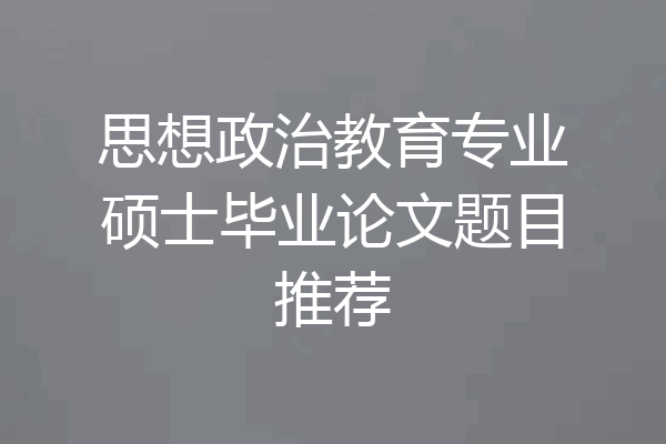 思想政治教育专业硕士毕业论文题目推荐