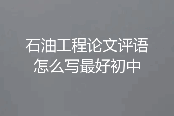石油工程论文评语怎么写最好初中