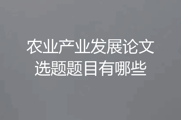 农业产业发展论文选题题目有哪些