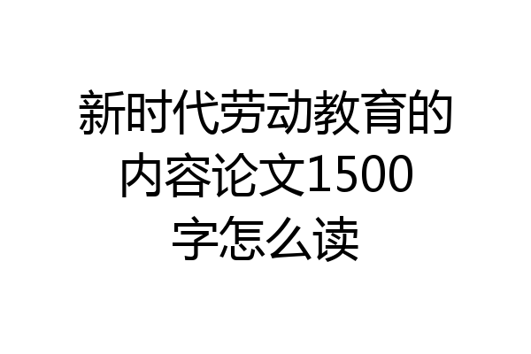 新时代劳动教育的内容论文1500字怎么读