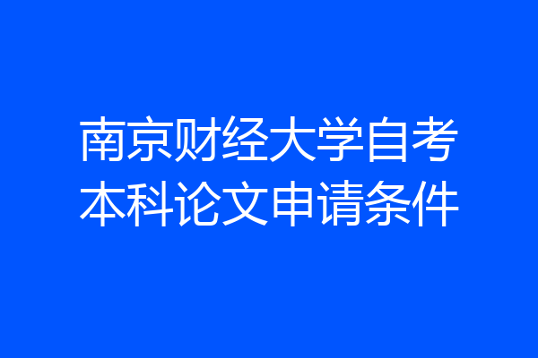 南京财经大学自考本科论文申请条件