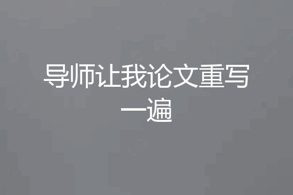 导师让我论文重写一遍