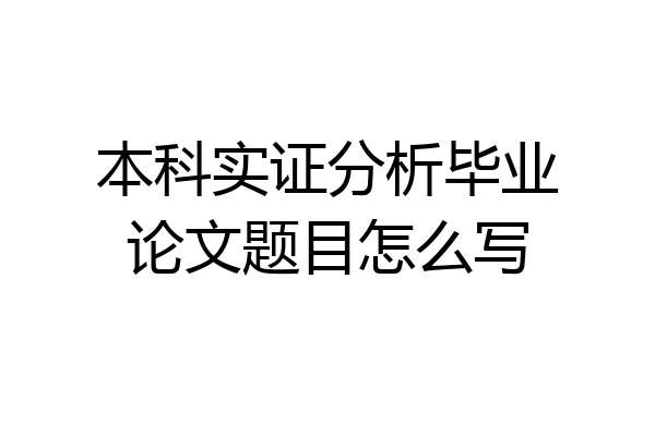 本科实证分析毕业论文题目怎么写