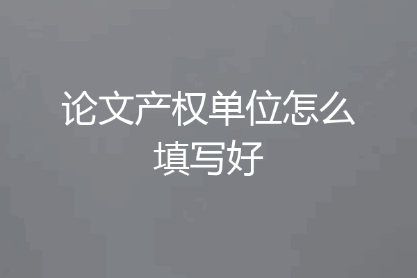 论文产权单位怎么填写好