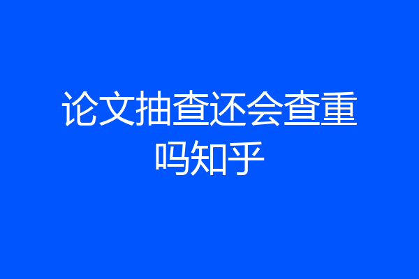 论文抽查还会查重吗知乎