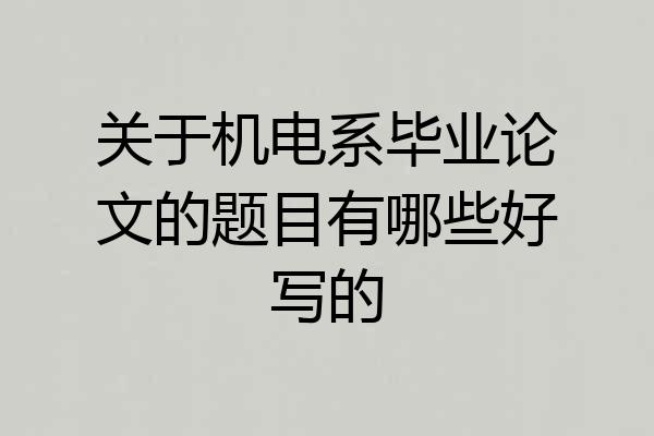 关于机电系毕业论文的题目有哪些好写的