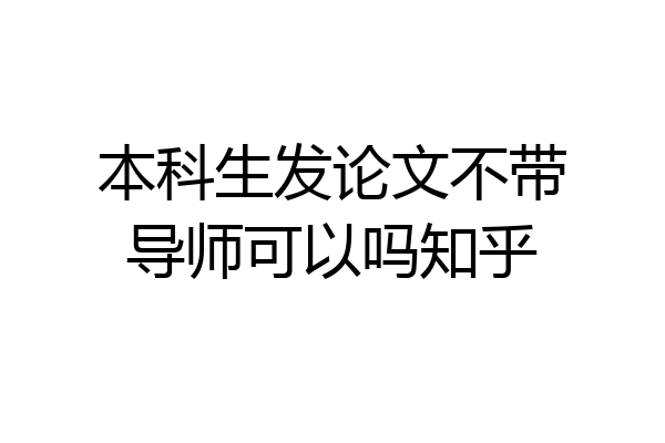 本科生发论文不带导师可以吗知乎